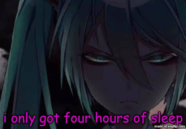 mad miku :3 | i only got four hours of sleep | image tagged in mad miku 3 | made w/ Imgflip meme maker