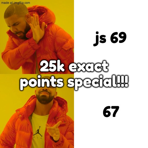Drake Hotline Bling | js 69; 25k exact points special!!! 67 | image tagged in memes,drake hotline bling | made w/ Imgflip meme maker