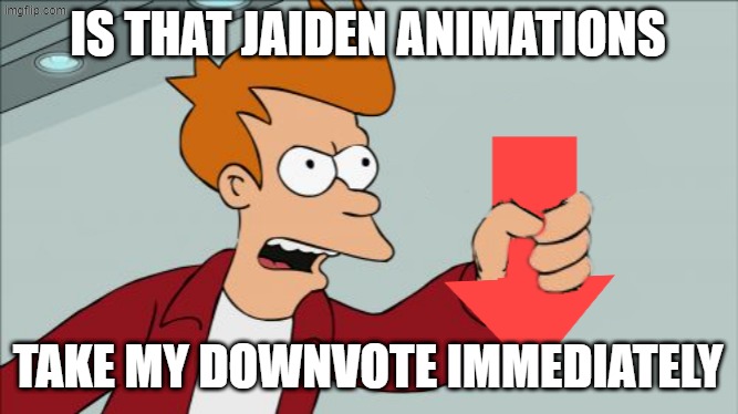 Shut Up and Take My Downvote | IS THAT JAIDEN ANIMATIONS TAKE MY DOWNVOTE IMMEDIATELY | image tagged in shut up and take my downvote | made w/ Imgflip meme maker