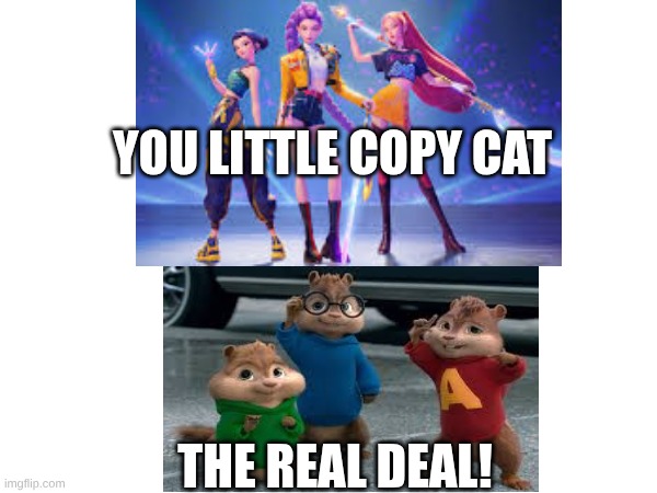 k-pop demon hunters is just alven and the chipmuncks | YOU LITTLE COPY CAT; THE REAL DEAL! | image tagged in kpop demon hunters | made w/ Imgflip meme maker