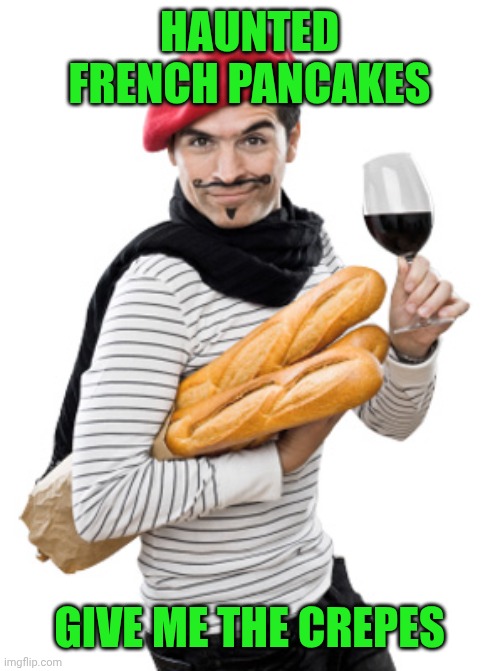 French Man | HAUNTED FRENCH PANCAKES; GIVE ME THE CREPES | image tagged in french man | made w/ Imgflip meme maker