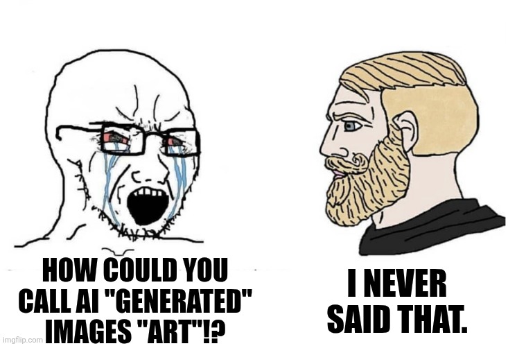 Lying to make your opponents look bad is no good: | I NEVER SAID THAT. HOW COULD YOU CALL AI "GENERATED" IMAGES "ART"!? | image tagged in soyboy vs yes chad,truth | made w/ Imgflip meme maker