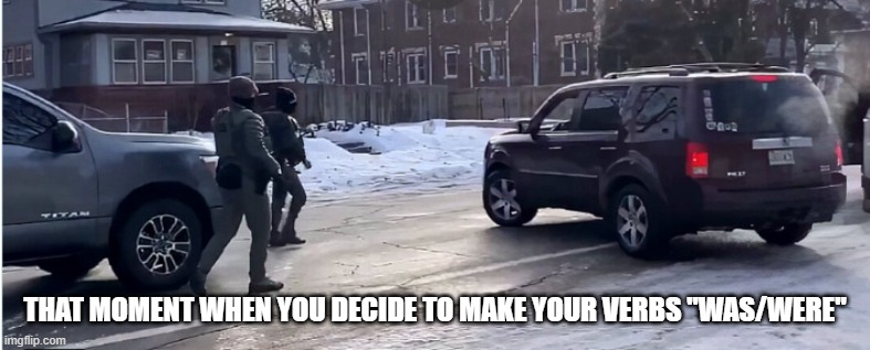 Don't Get Shot | THAT MOMENT WHEN YOU DECIDE TO MAKE YOUR VERBS "WAS/WERE" | image tagged in dark humor | made w/ Imgflip meme maker