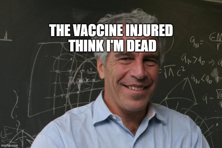 Jeffrey Epstein | THE VACCINE INJURED    THINK I'M DEAD | image tagged in jeffrey epstein | made w/ Imgflip meme maker