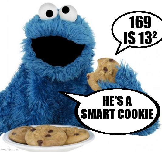 Smart cookie! | 169 IS 13²; HE'S A SMART COOKIE | image tagged in cookie monster,smart cookie,cookie,maths | made w/ Imgflip meme maker