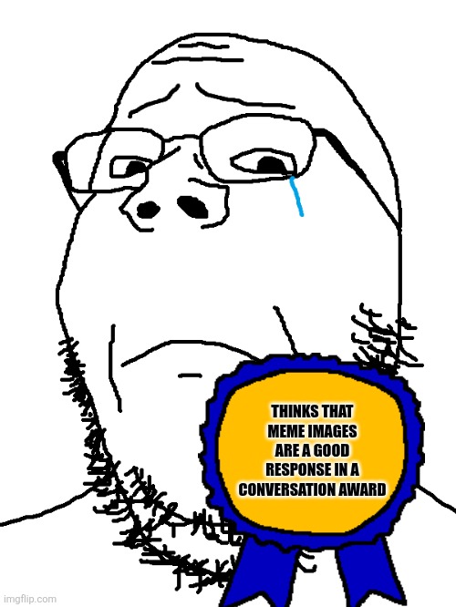 Sad soyjak | THINKS THAT MEME IMAGES ARE A GOOD RESPONSE IN A CONVERSATION AWARD | image tagged in sad soyjak | made w/ Imgflip meme maker