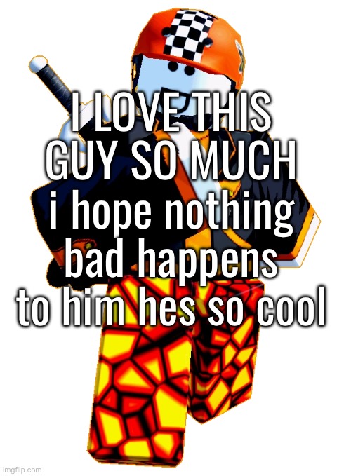 I LOVE THIS GUY SO MUCH i hope nothing bad happens to him hes so cool | made w/ Imgflip meme maker