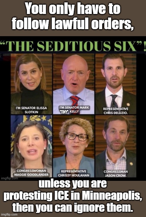 It's different if you are protesting to support people who have broken the law... | You only have to follow lawful orders, unless you are protesting ICE in Minneapolis, then you can ignore them. | image tagged in the seditious six end cap | made w/ Imgflip meme maker