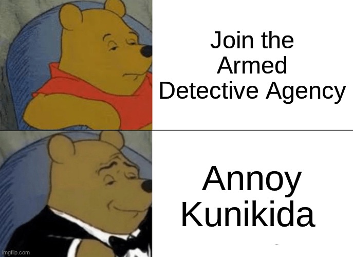 Dazai core | Join the Armed Detective Agency; Annoy Kunikida | image tagged in memes,tuxedo winnie the pooh | made w/ Imgflip meme maker