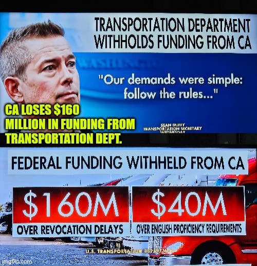 CA loses $160 million in funding from transportation dept. | CA LOSES $160 MILLION IN FUNDING FROM TRANSPORTATION DEPT. | image tagged in california,transportation,illegal immigration,incompetence,fraud,gavin newsom | made w/ Imgflip meme maker