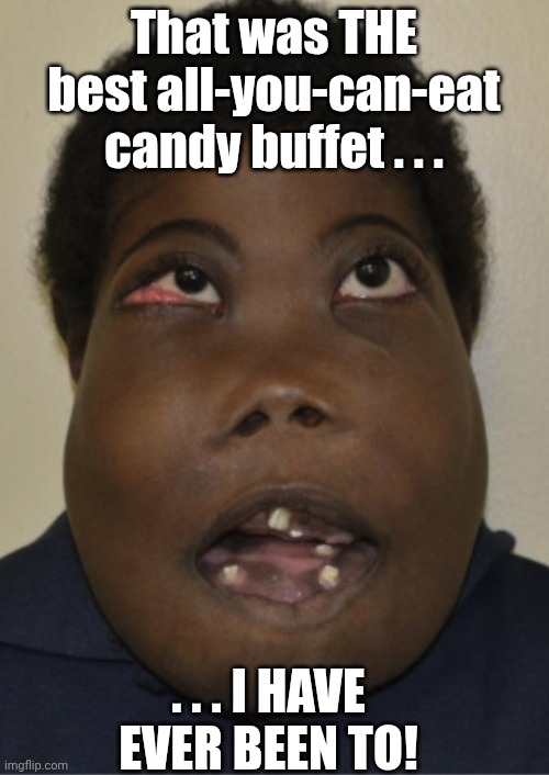 CANDY! | That was THE best all-you-can-eat candy buffet . . . . . . I HAVE EVER BEEN TO! | image tagged in food,funny memes,funny | made w/ Imgflip meme maker