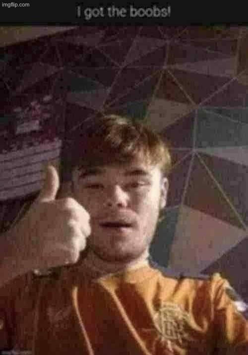 My man Rylie is celebrating his 19th birthday today | image tagged in i got the boobs | made w/ Imgflip meme maker