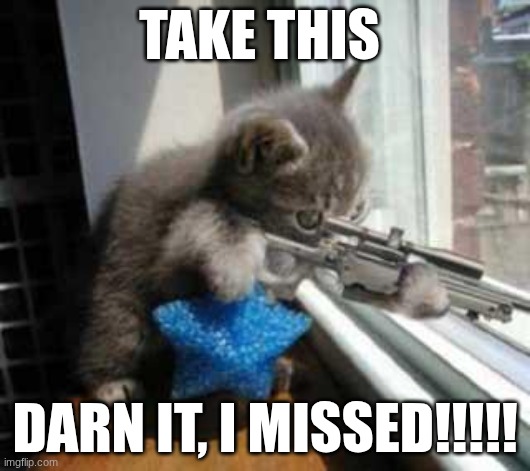 CatSniper | TAKE THIS; DARN IT, I MISSED!!!!! | image tagged in catsniper | made w/ Imgflip meme maker