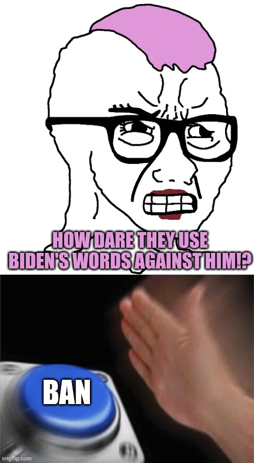 HOW DARE THEY USE BIDEN'S WORDS AGAINST HIM!? BAN | image tagged in angry female npc,memes,blank nut button | made w/ Imgflip meme maker