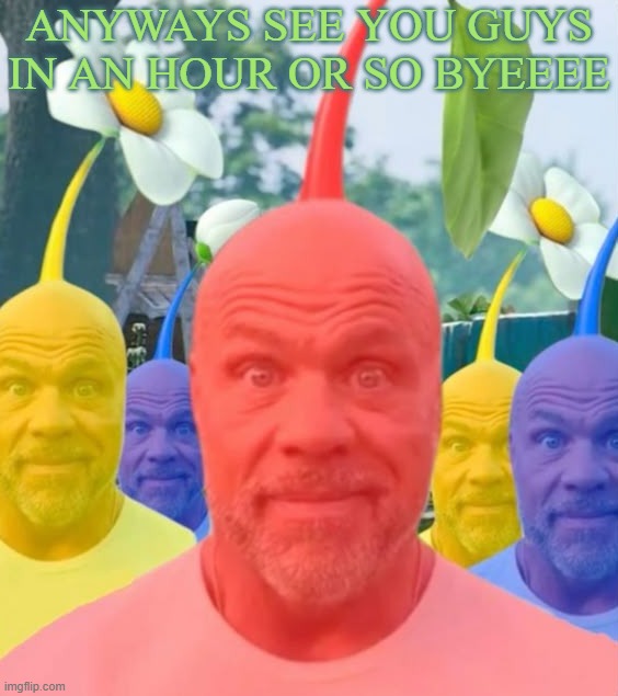 Picked men | ANYWAYS SEE YOU GUYS IN AN HOUR OR SO BYEEEE | image tagged in picked men | made w/ Imgflip meme maker