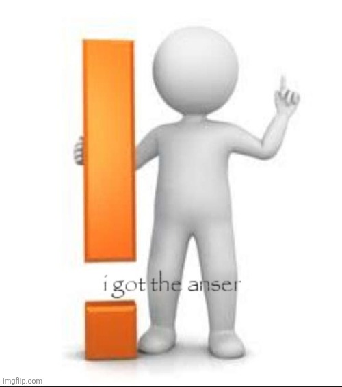 I got the anser | image tagged in i got the anser | made w/ Imgflip meme maker