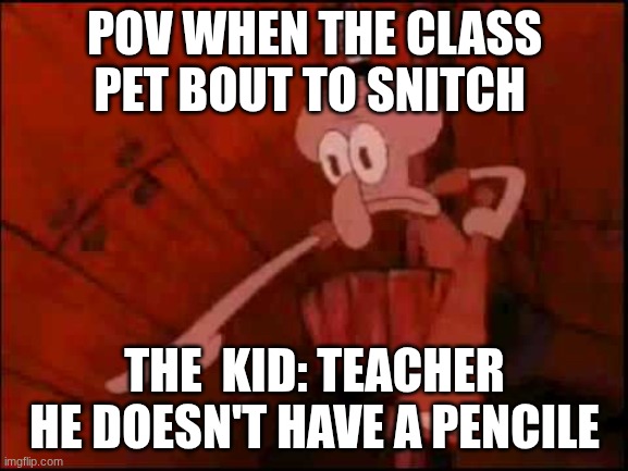 Squidward pointing | POV WHEN THE CLASS PET BOUT TO SNITCH; THE  KID: TEACHER HE DOESN'T HAVE A PENCILE | image tagged in squidward pointing | made w/ Imgflip meme maker