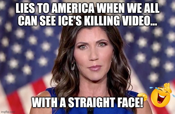 With a straight face | LIES TO AMERICA WHEN WE ALL CAN SEE ICE'S KILLING VIDEO... WITH A STRAIGHT FACE! | image tagged in kristi noem,trump,donald trump,maga,illegal immigration,nevertrump | made w/ Imgflip meme maker