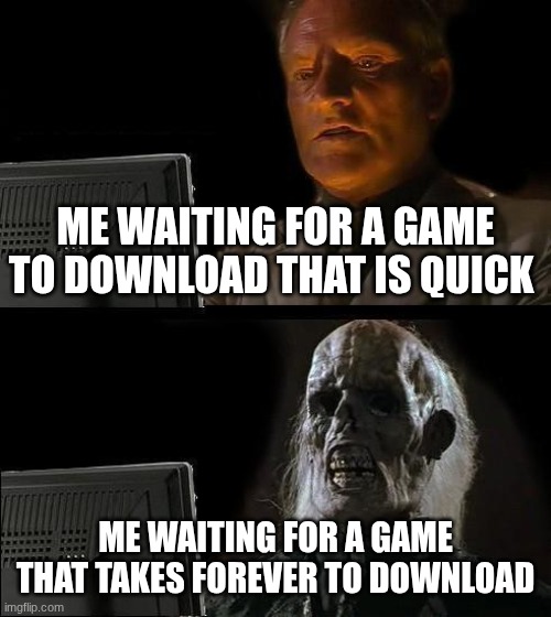 I'll Just Wait Here | ME WAITING FOR A GAME TO DOWNLOAD THAT IS QUICK; ME WAITING FOR A GAME THAT TAKES FOREVER TO DOWNLOAD | image tagged in memes,i'll just wait here | made w/ Imgflip meme maker