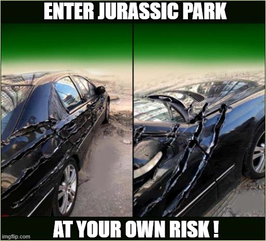 Worse Day Out Ever ! | ENTER JURASSIC PARK; AT YOUR OWN RISK ! | image tagged in jurassic park,thats a lot of damage | made w/ Imgflip meme maker