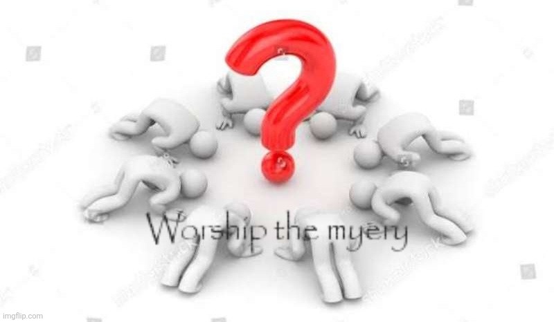 Worship the myery | image tagged in worship the myery | made w/ Imgflip meme maker