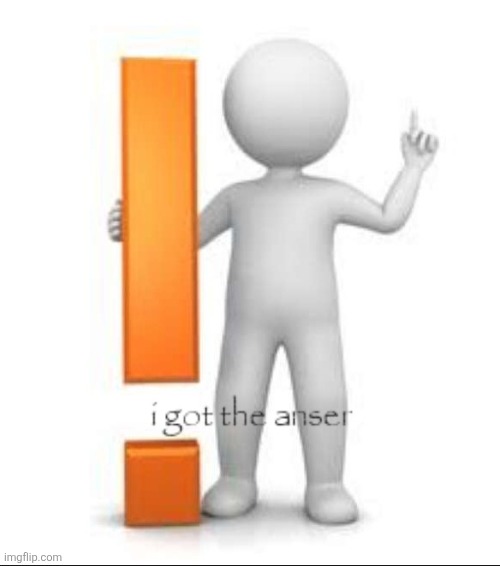I got the anser | image tagged in i got the anser | made w/ Imgflip meme maker