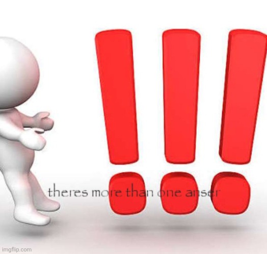 Theres more than one anser | image tagged in theres more than one anser | made w/ Imgflip meme maker