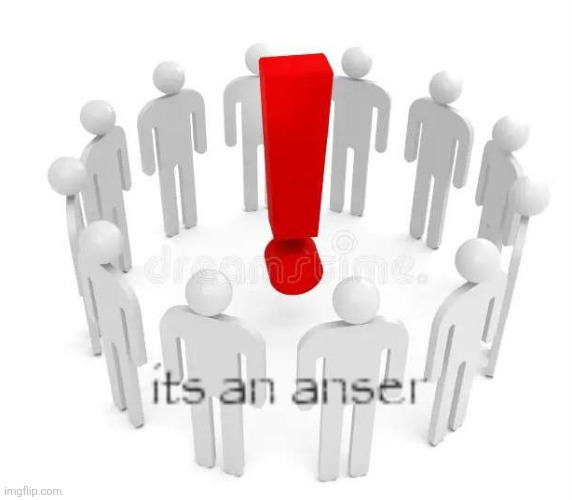 Its an anser | image tagged in its an anser | made w/ Imgflip meme maker