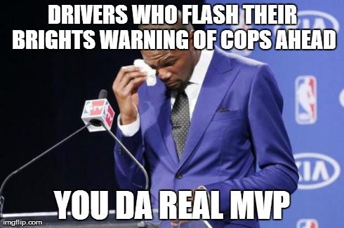 You The Real MVP 2 Meme | DRIVERS WHO FLASH THEIR BRIGHTS WARNING OF COPS AHEAD YOU DA REAL MVP | image tagged in you da real mvp | made w/ Imgflip meme maker
