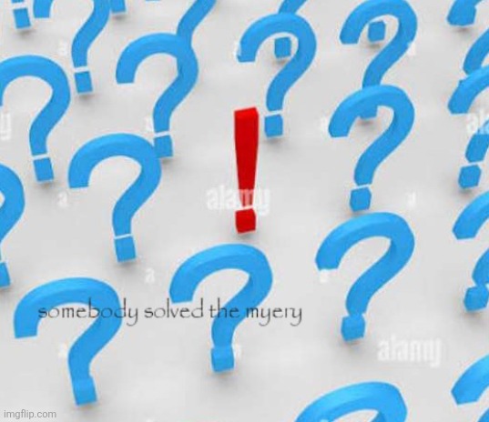Somebody solved the myery | image tagged in somebody solved the myery | made w/ Imgflip meme maker