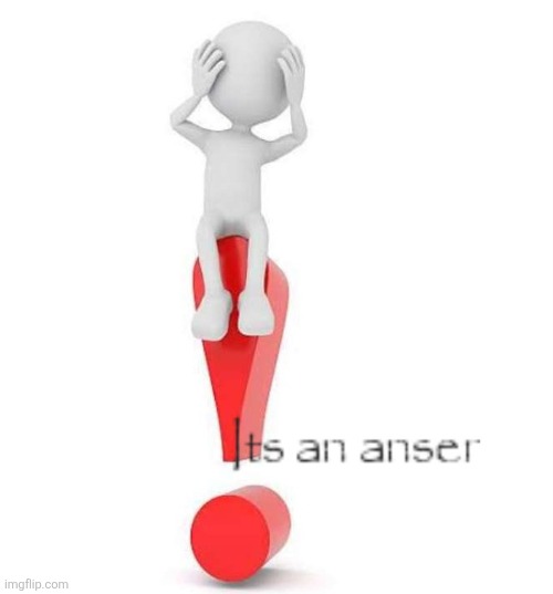 image tagged in its an anser | made w/ Imgflip meme maker
