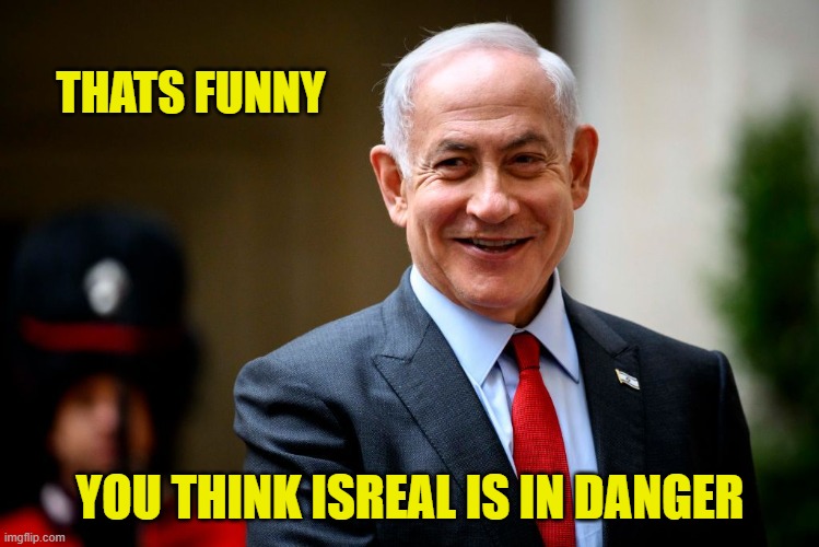 THATS FUNNY YOU THINK ISREAL IS IN DANGER | made w/ Imgflip meme maker