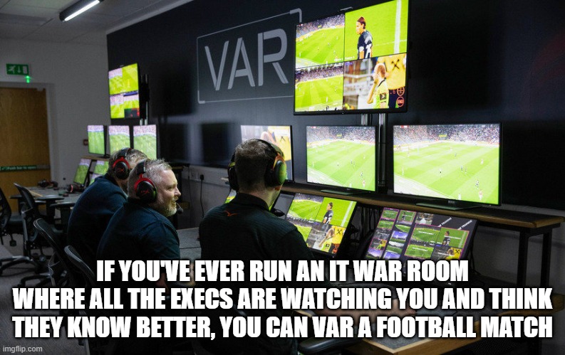 IF YOU'VE EVER RUN AN IT WAR ROOM WHERE ALL THE EXECS ARE WATCHING YOU AND THINK THEY KNOW BETTER, YOU CAN VAR A FOOTBALL MATCH | image tagged in var,football,soccer,referee | made w/ Imgflip meme maker