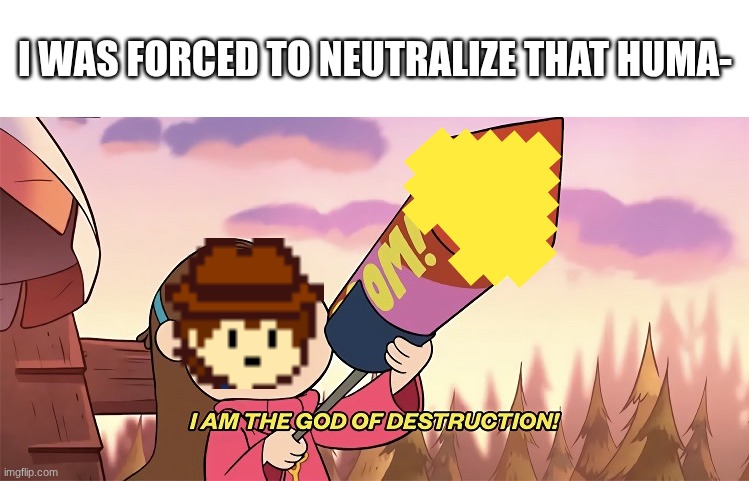 THAT HUMAN WAS- *piss beam* | I WAS FORCED TO NEUTRALIZE THAT HUMA- | image tagged in blank white template,i am the god of destruction | made w/ Imgflip meme maker