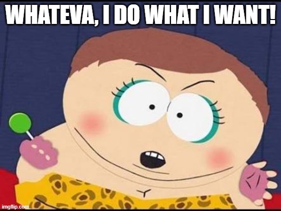 Cartman whateva | WHATEVA, I DO WHAT I WANT! | image tagged in cartman whateva | made w/ Imgflip meme maker
