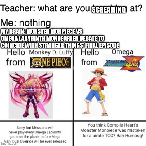 SCREAMING; MY BRAIN: MONSTER MONPIECE VS OMEGA LABYRINTH MONDEGREEN DEBATE TO COINCIDE WITH STRANGER THINGS' FINAL EPISODE | image tagged in teacher what are you laughing at,megaman zero,name soundalikes,stranger things,one piece | made w/ Imgflip meme maker