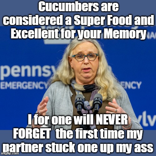 Cucumbers are considered a Super Food and Excellent for your Memory; I for one will NEVER FORGET  the first time my partner stuck one up my ass | made w/ Imgflip meme maker
