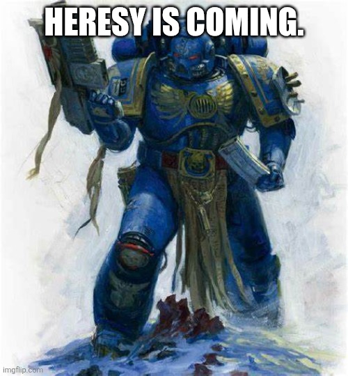 Hello Fellow Astartes | HERESY IS COMING. | image tagged in hello fellow astartes | made w/ Imgflip meme maker