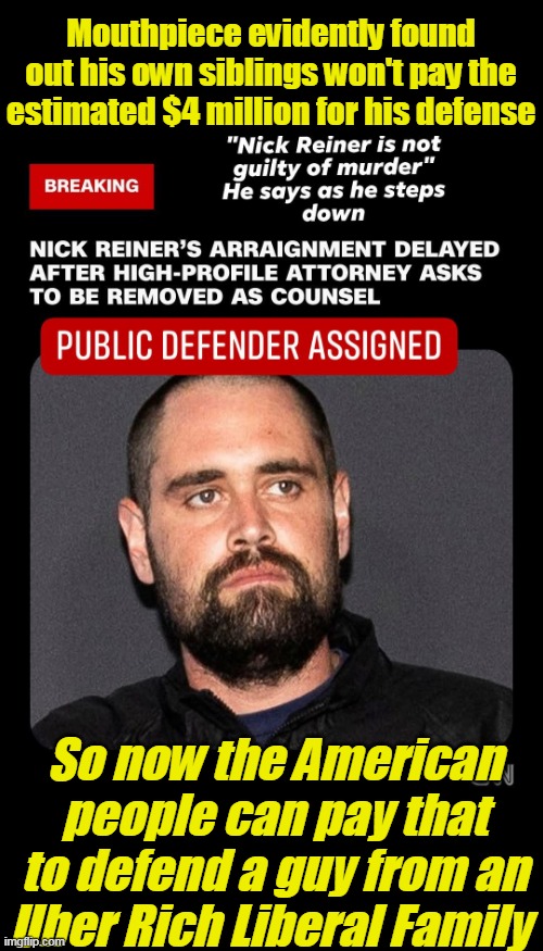 Sorta like Hunter's SS / FBI expenses | Mouthpiece evidently found out his own siblings won't pay the estimated $4 million for his defense; So now the American people can pay that to defend a guy from an Uber Rich Liberal Family | image tagged in nick reiner meme | made w/ Imgflip meme maker