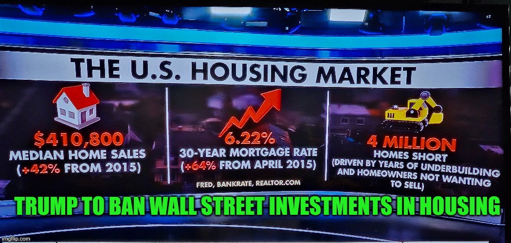 Trump to ban Wall Street investments in housing | TRUMP TO BAN WALL STREET INVESTMENTS IN HOUSING | image tagged in housing,affordability,wall street,mortgage,homeowner,family | made w/ Imgflip meme maker