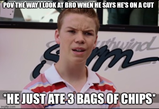 bro be doing that | POV THE WAY I LOOK AT BRO WHEN HE SAYS HE'S ON A CUT; *HE JUST ATE 3 BAGS OF CHIPS* | image tagged in you guys are getting paid | made w/ Imgflip meme maker