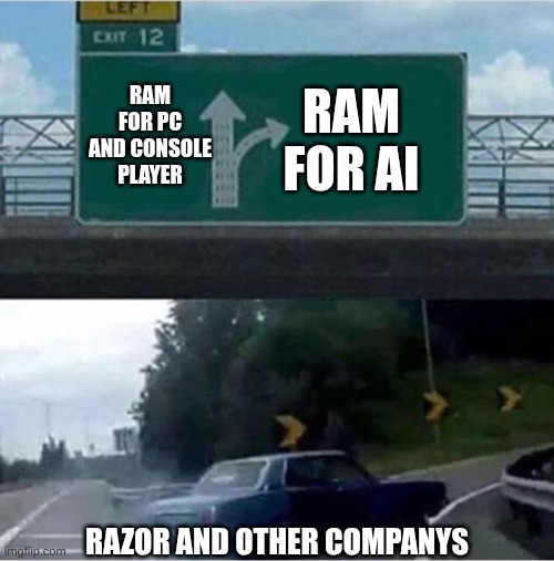razor (and other companies) right now: | RAM FOR PC AND CONSOLE PLAYER; RAM FOR AI; RAZOR AND OTHER COMPANYS | image tagged in car turning,ram shortage | made w/ Imgflip meme maker