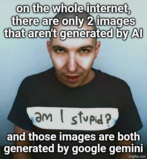 two steps ahead | on the whole internet, there are only 2 images that aren't generated by AI; and those images are both generated by google gemini | image tagged in two steps ahead | made w/ Imgflip meme maker