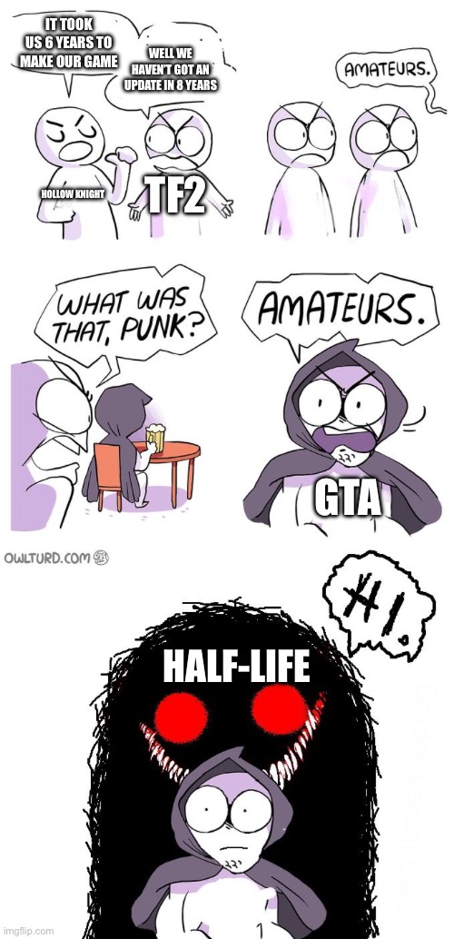 Amateurs 3.0 | IT TOOK US 6 YEARS TO MAKE OUR GAME; WELL WE HAVEN’T GOT AN UPDATE IN 8 YEARS; TF2; HOLLOW KNIGHT; GTA; HALF-LIFE | image tagged in amateurs 3 0,gta 6,tf2,silksong,half life 3 | made w/ Imgflip meme maker