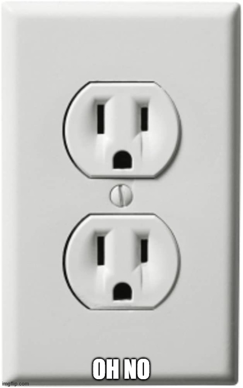 Electric Socket | OH NO | image tagged in electric socket | made w/ Imgflip meme maker