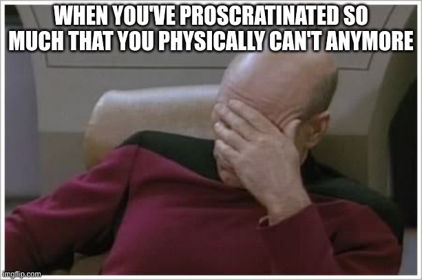 Disappointed  | WHEN YOU'VE PROCRASTINATED SO MUCH THAT YOU PHYSICALLY CAN'T ANYMORE | image tagged in disappointed,procrastination | made w/ Imgflip meme maker