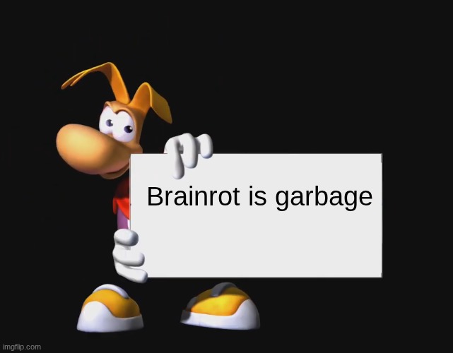 Everybody hates brainrot! | Brainrot is garbage | image tagged in rayman holding a sign | made w/ Imgflip meme maker