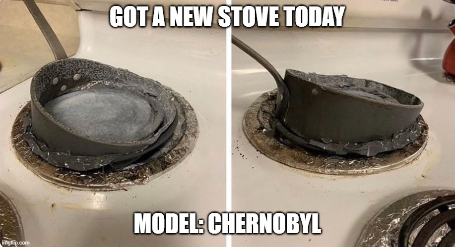 Melting Pot | GOT A NEW STOVE TODAY; MODEL: CHERNOBYL | image tagged in funny,memes | made w/ Imgflip meme maker
