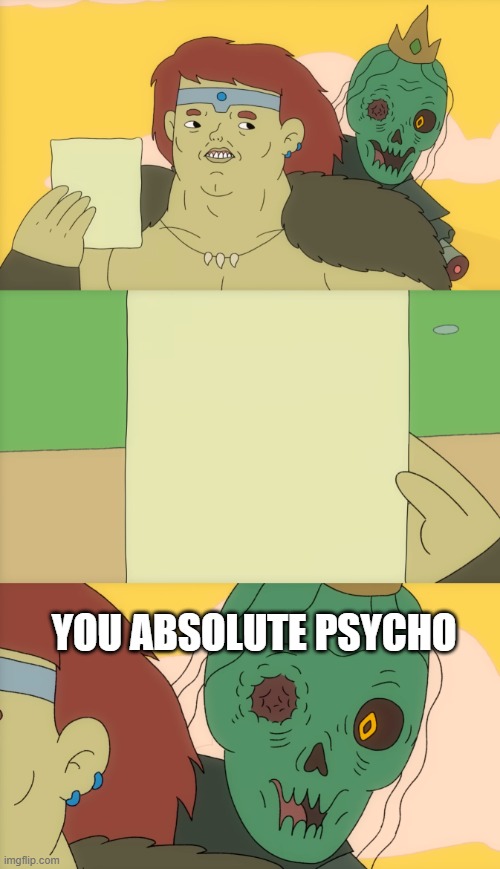 You Absolute Psycho Template | YOU ABSOLUTE PSYCHO | image tagged in dungeon soup,blank paper | made w/ Imgflip meme maker
