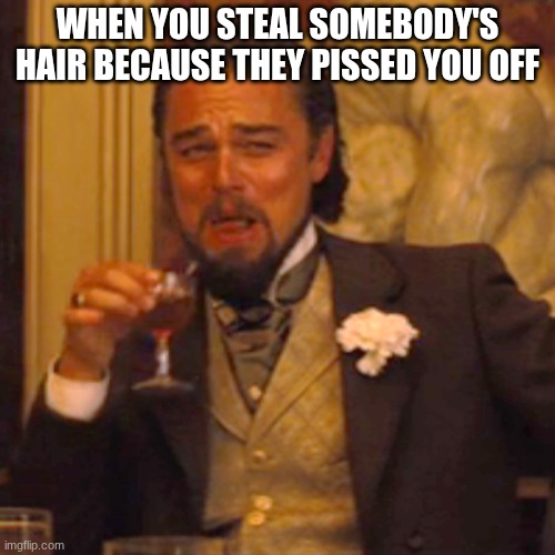 Don't you hate when people steal your hair? | WHEN YOU STEAL SOMEBODY'S HAIR BECAUSE THEY PISSED YOU OFF | image tagged in memes,laughing leo,bare bottom spanking | made w/ Imgflip meme maker
